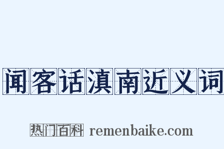 闻客话滇南近义词是什么意思的图片